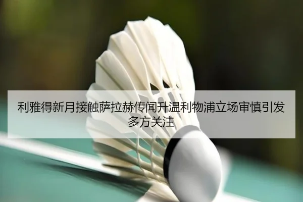 利雅得新月接触萨拉赫传闻升温利物浦立场审慎引发多方关注