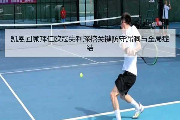 凯恩回顾拜仁欧冠失利深挖关键防守漏洞与全局症结