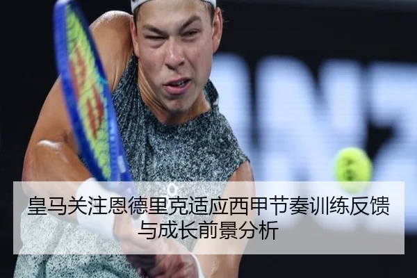 皇马关注恩德里克适应西甲节奏训练反馈与成长前景分析